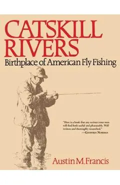 Catskill Rivers: Birthplace of American Fly Fishing - Austin M. Francis