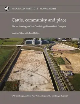 Cattle, Community and Place. The Archaeology of the Cambridge Biomedical Campus, Hardback/Tom Phillips