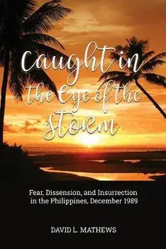 Caught in the Eye of the Storm: Fear, Dissension, and Insurrection in the Philippines, December 1989, Paperback/David L. Mathews