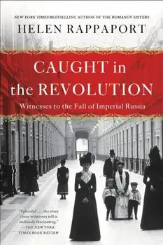 Caught in the Revolution: Witnesses to the Fall of Imperial Russia, Paperback/Helen Rappaport