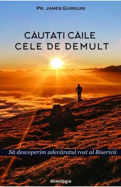 Cautati caile cele de demult. Sa descoperim adevaratul rost al Bisericii