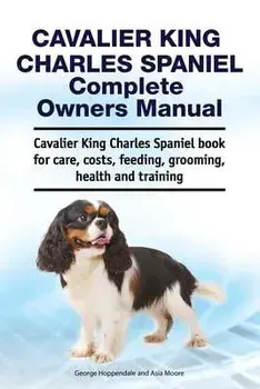 Cavalier King Charles Spaniel Complete Owners Manual. Cavalier King Charles Spaniel book for care, costs, feeding, grooming, health and training, Paperback/Asia Moore