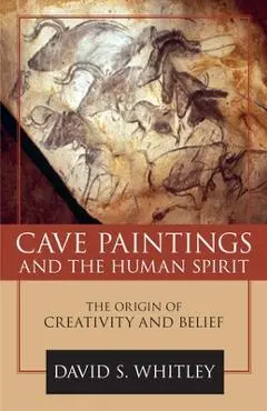 Cave Paintings and the Human Spirit: The Origin of Creativity and Belief - David S. Whitley