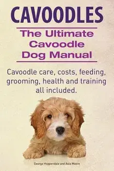 Cavoodles. Ultimate Cavoodle Dog Manual. Cavoodle Care, Costs, Feeding, Grooming, Health and Training All Included., Paperback/George Hoppendale