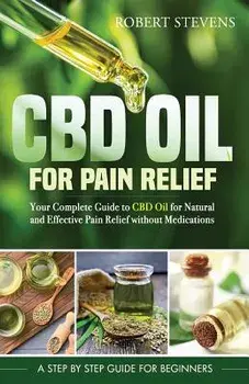 CBD Oil for Pain Relief: Your Complete Guide to CBD Oil for Natural and Effective Pain Relief Without Medications, Paperback/Robert Stevens