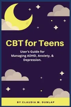 CBT for Teens: User's Guide for Managing ADHD, Anxiety, & Depression., Paperback/Claudia M. Dunlap