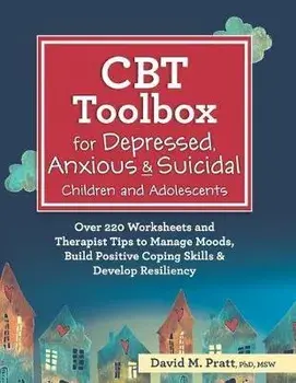 CBT Toolbox for Depressed, Anxious & Suicidal Children and Adolescents: Over 220 Worksheets and Therapist Tips to Manage Moods, Build Positive Coping, Paperback/David Pratt