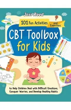 CBT Toolbox for Kids: 101 Fun Activities and Exercises to Help Children Deal with Difficult Emotions, Conquer Worries, and Develop Healthy H - Joss Reed