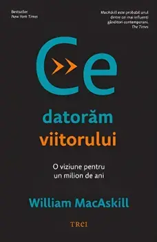 Ce datoram viitorului. O viziune pentru un milion de ani/William MacAskill