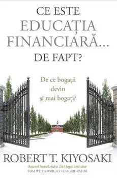 Ce este educatia financiara... de fapt? De ce bogatii devin si mai bogati?/Robert T. Kiyosaki