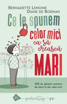 Ce le spunem celor mici ca sa creasca mari. 550 de ganduri pozitive de oferit in dar celor mici/Bernadette Lemoine, Diane de Bodman