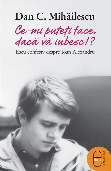 Ce-mi puteti face daca va iubesc: eseu confesiv despre Ioan Alexandru (ebook)