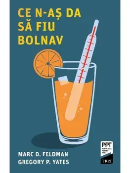 Ce n-as da sa fiu bolnav/Marc D. Feldman, Gregory P. Yates