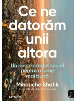 Ce ne datoram unii altora. Un nou contract social pentru o lume mai buna/Minouche Shafik