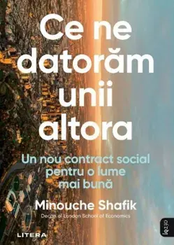 Ce ne datoram unii altora. Un nou contract social pentru o lume mai buna/Minouche Shafik