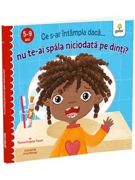 Ce s-ar intampla daca... nu te-ai spala niciodata pe dinti? 5-9 ani/Thomas Kingsley Troupe
