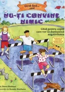 Ce sa faci... cand nu-ti convine nimic. Ghid pentru copiii care vor sa depaseasca negativitatea/Dawn Huebner