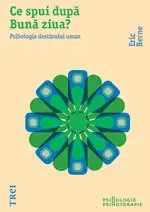 Ce spui dupa Bună ziua? Psihologia destinului uman - Eric Berne