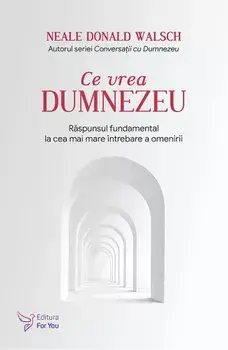 Ce vrea Dumnezeu. Raspunsul fundamental la cea mai mare intrebare a omenirii. Editie revizuita/Neale Donald Walsch