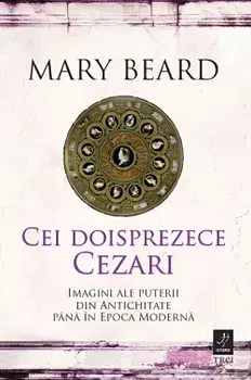 Cei doisprezece Cezari. Imagini ale puterii din Antichitate pana in Epoca Moderna/Mary Beard