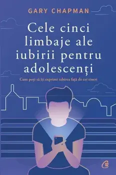 Cele cinci limbaje ale iubirii pentru adolescenti. Cum poti sa iti exprimi iubirea fata de cei tineri/Gary Chapman