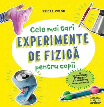 Cele mai tari experimente de fizica pentru copii/Erica L. Colon