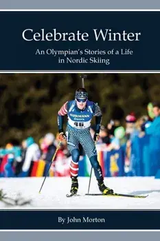 Celebrate Winter: An Olympian's Stories of a Life in Nordic Skiing, Paperback/John Morton