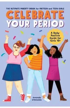 Celebrate Your Period: The Ultimate Puberty Book for Preteen and Teen Girls - Amanda D'almeida