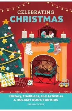 Celebrating Christmas: History, Traditions, and Activities - A Holiday Book for Kids - Sarah Cooley