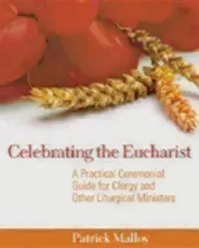 Celebrating the Eucharist: A Practical Ceremonial Guide for Clergy and Other Liturgical Ministers, Paperback/Patrick Malloy
