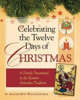 Celebrating the Twelve Days of Christmas: A Family Devotional in the Eastern Orthodox Tradition, Paperback/Amanda Eve Wigglesworth