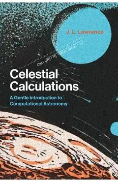 Celestial Calculations: A Gentle Introduction to Computational Astronomy - J. L. Lawrence