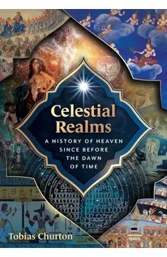 Celestial Realms: A History of Heaven Since Before the Dawn of Time - Tobias Churton