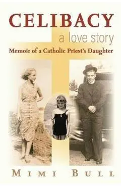 Celibacy, a Love Story: Memoir of a Catholic Priest's Daughter - Mimi Bull