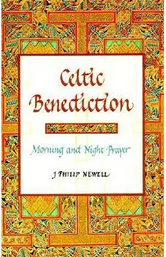 Celtic Benediction: Morning and Night Prayer - J. Philip Newell