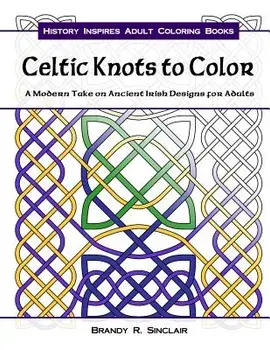 Celtic Knots to Color: A Modern Take on Ancient Irish Designs for Adults, Paperback/Brandy R. Sinclair