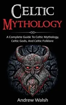 Celtic Mythology: A Complete Guide to Celtic Mythology, Celtic Gods, and Celtic Folklore, Hardcover/Andrew Walsh