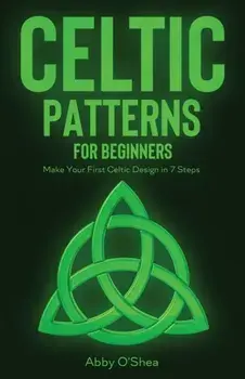 Celtic Patterns for Beginners: Make Your First Celtic Design in 7 Steps, Paperback/Abby O'Shea