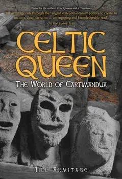Celtic Queen. The World of Cartimandua, Hardback/Jill Armitage