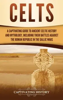 Celts: A Captivating Guide to Ancient Celtic History and Mythology, Including Their Battles Against the Roman Republic in the, Hardcover/Captivating History
