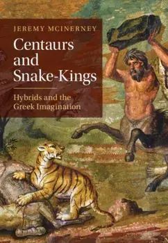 Centaurs and Snake-Kings. Hybrids and the Greek Imagination, Hardback/***