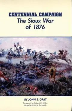 Centennial Campaign: The Sioux War of 1876 - John S. Gray