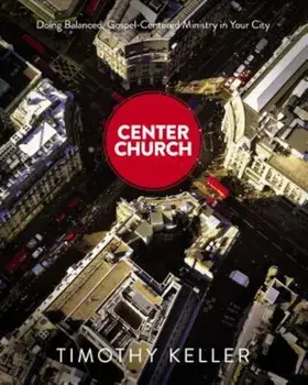 Center Church: Doing Balanced, Gospel-Centered Ministry in Your City, Hardcover/Timothy Keller