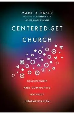 Centered-Set Church: Discipleship and Community Without Judgmentalism - Mark D. Baker
