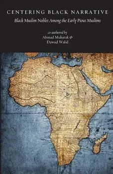 Centering Black Narrative: Black Muslim Nobles Among the Early Pious Muslims, Paperback/Mubarak, MR Ahmad