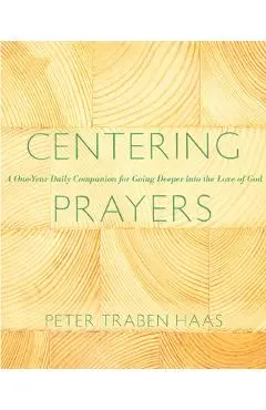Centering Prayers: A One-Year Daily Companion for Going Deeper Into the Love of God - Peter Traban Haas