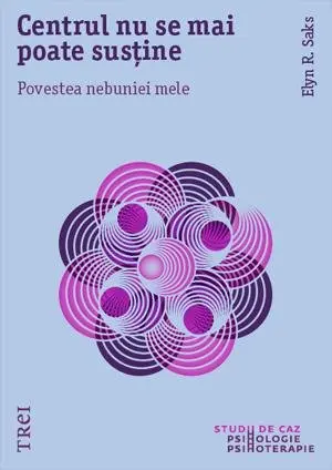 Centrul nu se mai poate susține. Povestea nebuniei mele - Elyn R. Saks
