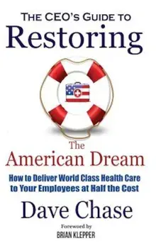 Ceo's Guide to Restoring the American Dream: How to Deliver World Class Health Care to Your Employees at Half the Cost., Hardcover/Dave Chase