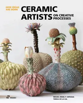 Ceramic Artists on Creative Processes: How Ideas Are Born, Hardback/Miguel Angel Arteaga