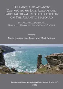 Ceramics and Atlantic Connections: Late Roman and Early Medieval Imported Pottery on the Atlantic Seaboard. Proceedings of an International Symposium at Newcastle University, March 2014, Paperback/***